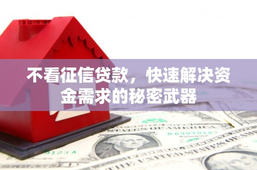 商州不看征信贷款，快速解决资金需求的秘密武器