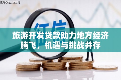 商州旅游开发贷款助力地方经济腾飞，机遇与挑战并存