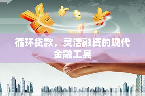 商州循环贷款，灵活融资的现代金融工具