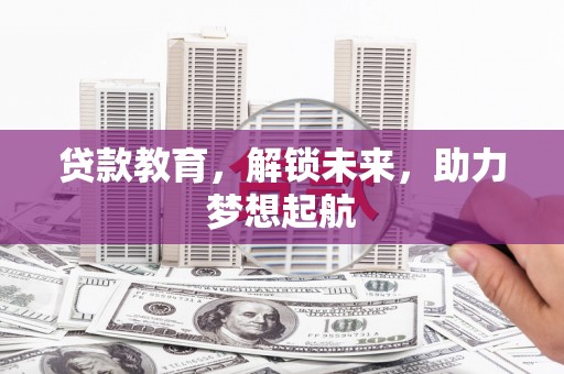 商州贷款教育，解锁未来，助力梦想起航