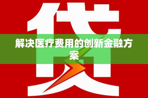 商州解决医疗费用的创新金融方案