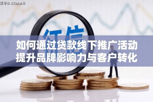 商州如何通过贷款线下推广活动提升品牌影响力与客户转化率