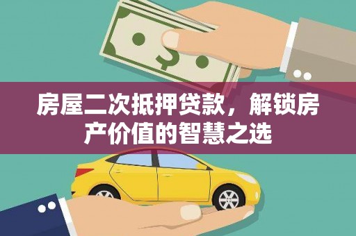 商州房屋二次抵押贷款，解锁房产价值的智慧之选