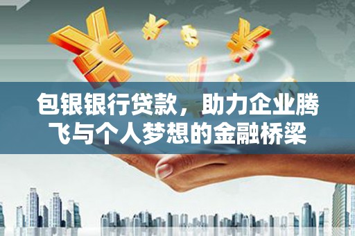 商州包银银行贷款，助力企业腾飞与个人梦想的金融桥梁
