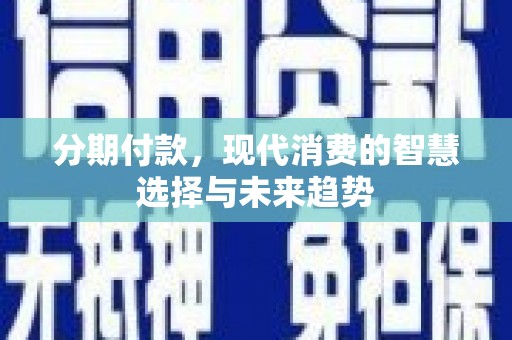 商州分期付款，现代消费的智慧选择与未来趋势