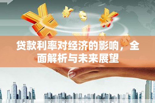 商州贷款利率对经济的影响，全面解析与未来展望