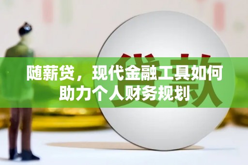 商州随薪贷，现代金融工具如何助力个人财务规划