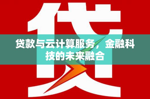 商州贷款与云计算服务，金融科技的未来融合