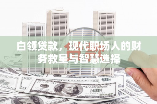商州白领贷款，现代职场人的财务救星与智慧选择