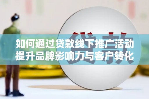 商州如何通过贷款线下推广活动提升品牌影响力与客户转化率