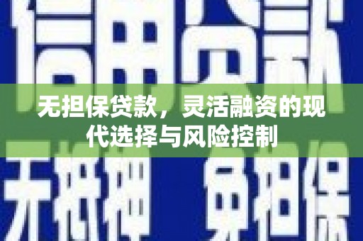 商州无担保贷款，灵活融资的现代选择与风险控制