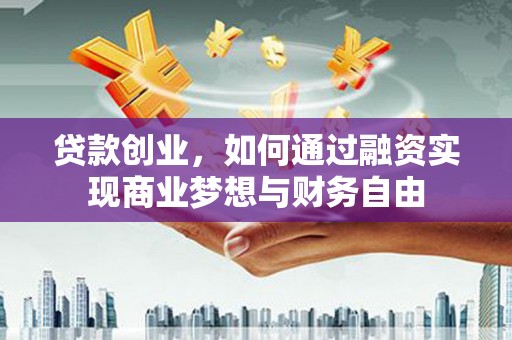 商州贷款创业，如何通过融资实现商业梦想与财务自由