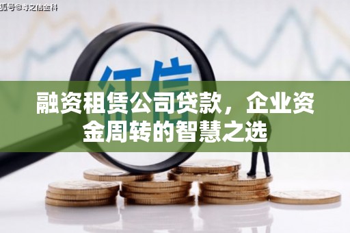 商州融资租赁公司贷款，企业资金周转的智慧之选