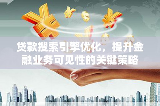 商州贷款搜索引擎优化，提升金融业务可见性的关键策略