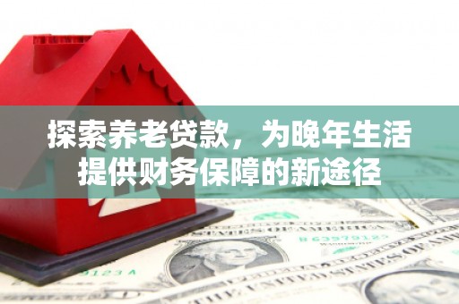商州探索养老贷款，为晚年生活提供财务保障的新途径