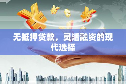 商州无抵押贷款，灵活融资的现代选择