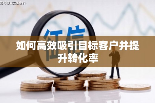商州如何高效吸引目标客户并提升转化率