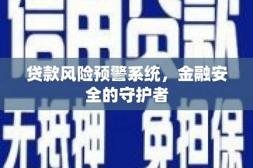 商州贷款风险预警系统，金融安全的守护者
