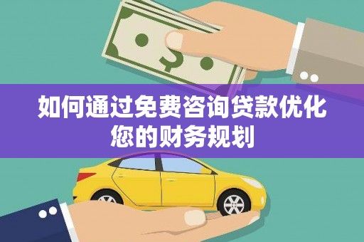 商州如何通过免费咨询贷款优化您的财务规划