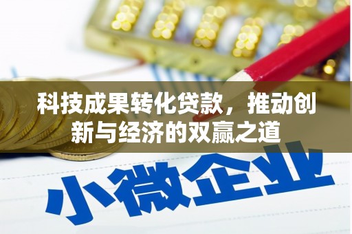 商州科技成果转化贷款，推动创新与经济的双赢之道