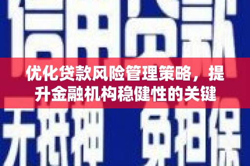 商州优化贷款风险管理策略，提升金融机构稳健性的关键