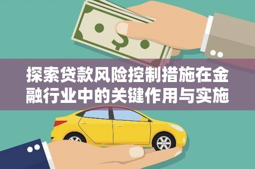 商州探索贷款风险控制措施在金融行业中的关键作用与实施策略