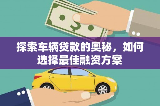 商州探索车辆贷款的奥秘，如何选择最佳融资方案