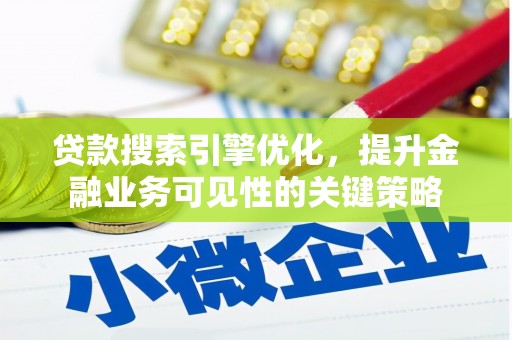 商州贷款搜索引擎优化，提升金融业务可见性的关键策略