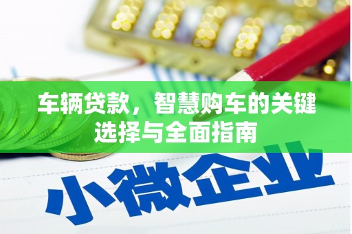 商州车辆贷款，智慧购车的关键选择与全面指南