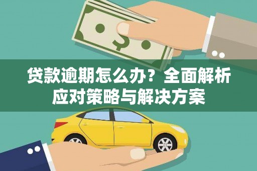 商州贷款逾期怎么办？全面解析应对策略与解决方案