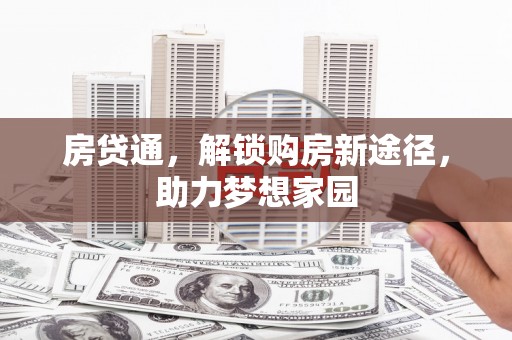 商州房贷通，解锁购房新途径，助力梦想家园