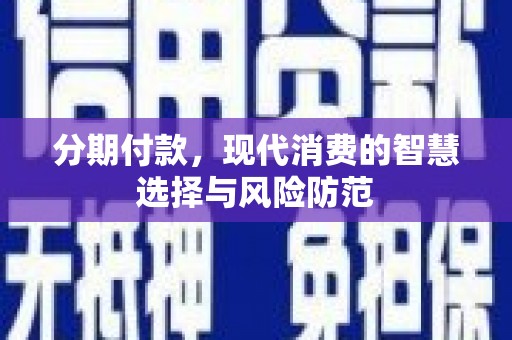 商州分期付款，现代消费的智慧选择与风险防范