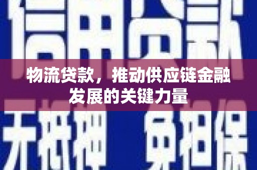 商州物流贷款，推动供应链金融发展的关键力量