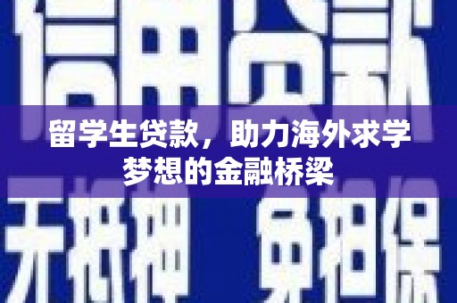 商州留学生贷款，助力海外求学梦想的金融桥梁