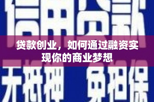 商州贷款创业，如何通过融资实现你的商业梦想
