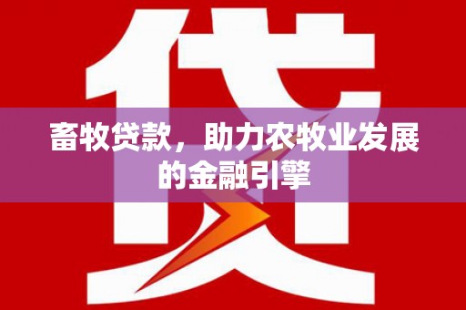 商州畜牧贷款，助力农牧业发展的金融引擎