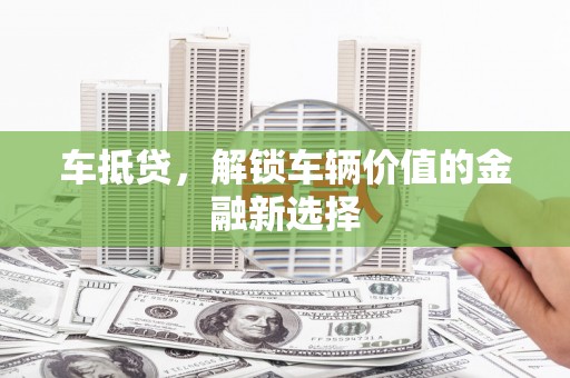 商州车抵贷，解锁车辆价值的金融新选择
