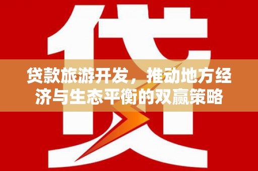 商州贷款旅游开发，推动地方经济与生态平衡的双赢策略