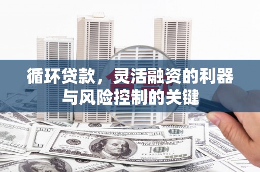 商州循环贷款，灵活融资的利器与风险控制的关键