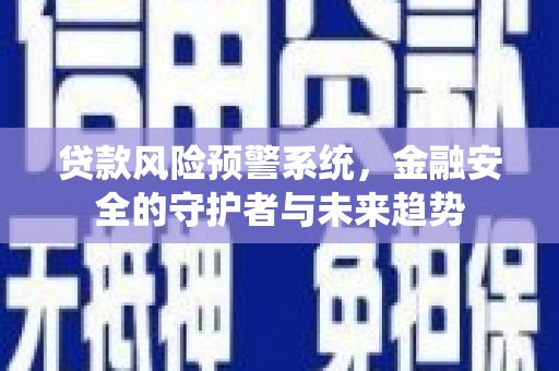 商州贷款风险预警系统，金融安全的守护者与未来趋势