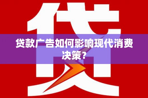 商州贷款广告如何影响现代消费决策？