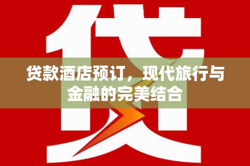 商州贷款酒店预订，现代旅行与金融的完美结合