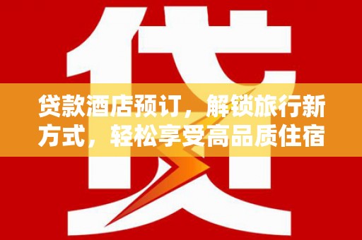 商州贷款酒店预订，解锁旅行新方式，轻松享受高品质住宿