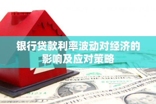 商州银行贷款利率波动对经济的影响及应对策略