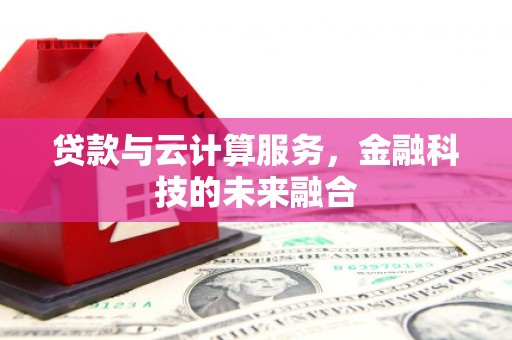 商州贷款与云计算服务，金融科技的未来融合