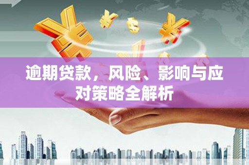 商州逾期贷款，风险、影响与应对策略全解析