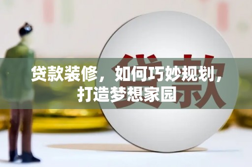 商州贷款装修，如何巧妙规划，打造梦想家园