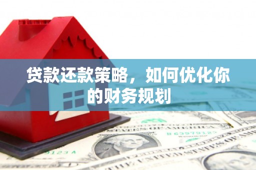 商州贷款还款策略，如何优化你的财务规划