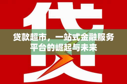 商州贷款超市，一站式金融服务平台的崛起与未来