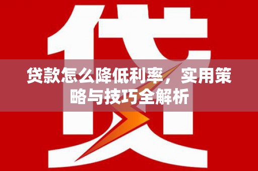 商州贷款怎么降低利率，实用策略与技巧全解析